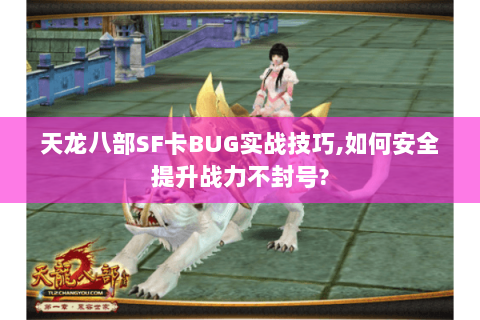 天龙八部SF卡BUG实战技巧,如何安全提升战力不封号?