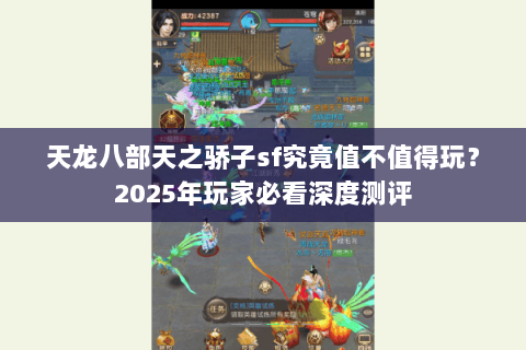 天龙八部天之骄子sf究竟值不值得玩？2025年玩家必看深度测评