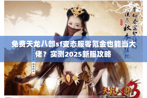 免费天龙八部sf变态服零氪金也能当大佬？实测2025新服攻略