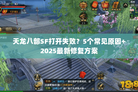 天龙八部SF打开失败？5个常见原因+2025最新修复方案