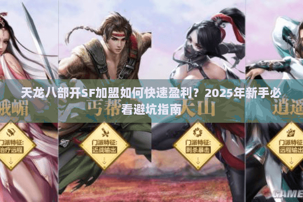 天龙八部开SF加盟如何快速盈利？2025年新手必看避坑指南