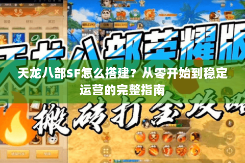 天龙八部SF怎么搭建?从零开始到稳定运营的完整指南 天龙八部SF怎么搭建?从零开始到稳定运营的完整指南