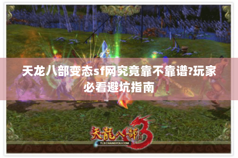 天龙八部变态sf网究竟靠不靠谱?玩家必看避坑指南