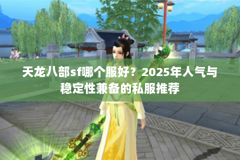 天龙八部sf哪个服好？2025年人气与稳定性兼备的私服推荐