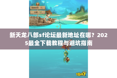新天龙八部sf论坛最新地址在哪？2025最全下载教程与避坑指南