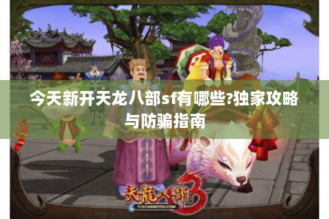 今天新开天龙八部sf有哪些?独家攻略与防骗指南