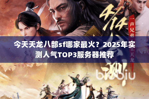今天天龙八部sf哪家最火？2025年实测人气TOP3服务器推荐