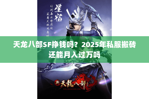 天龙八部SF挣钱吗?2025年私服搬砖还能月入过万吗 天龙八部SF挣钱吗?2025年私服搬砖还能月入过万吗