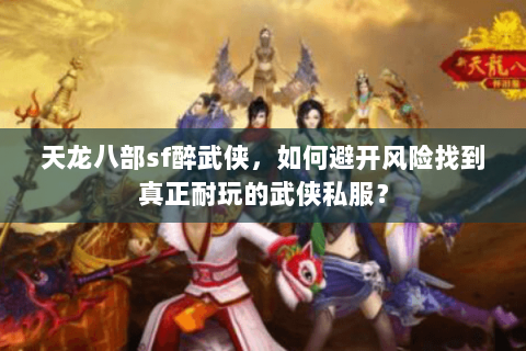 天龙八部sf醉武侠，如何避开风险找到真正耐玩的武侠私服？