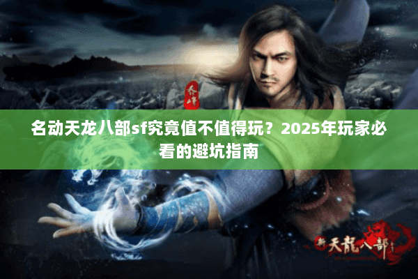 名动天龙八部sf究竟值不值得玩？2025年玩家必看的避坑指南