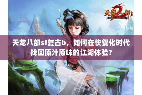 天龙八部sf复古b，如何在快餐化时代找回原汁原味的江湖体验？
