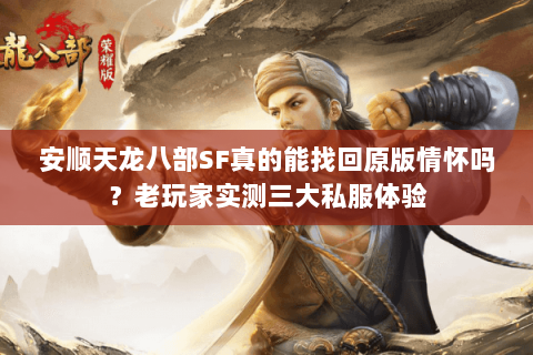 安顺天龙八部SF真的能找回原版情怀吗？老玩家实测三大私服体验