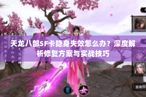 天龙八部SF卡隐身失效怎么办？深度解析修复方案与实战技巧