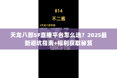 天龙八部SF直播平台怎么选？2025最新避坑指南+福利获取秘笈