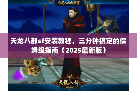 天龙八部sf安装教程，三分钟搞定的保姆级指南（2025最新版）
