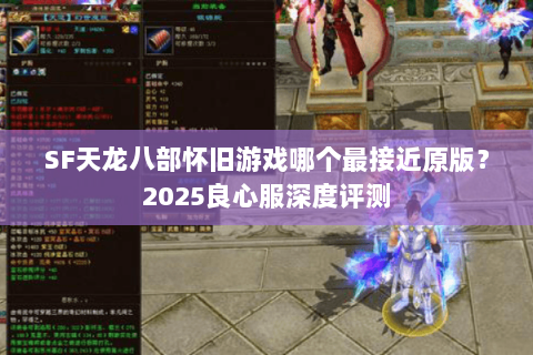SF天龙八部怀旧游戏哪个最接近原版?2025良心服深度评测 SF天龙八部怀旧游戏哪个最接近原版?2025良心服深度评测
