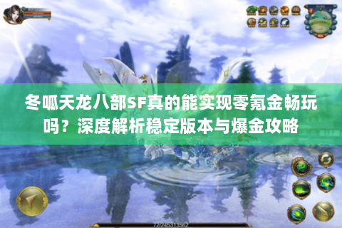 冬呱天龙八部SF真的能实现零氪金畅玩吗？深度解析稳定版本与爆金攻略