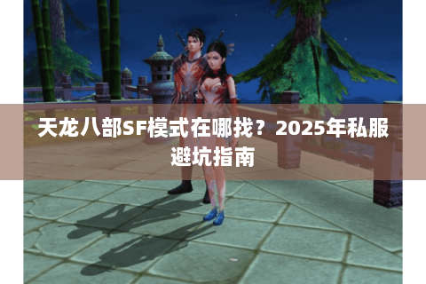 天龙八部SF模式在哪找？2025年私服避坑指南