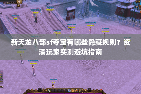 新天龙八部sf夺宝有哪些隐藏规则？资深玩家实测避坑指南