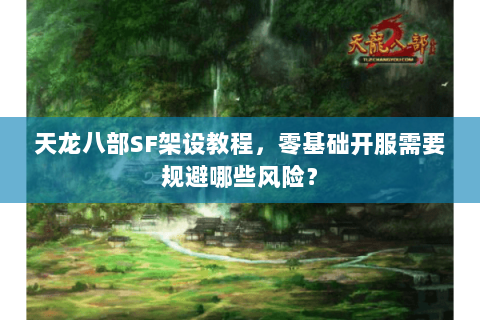 天龙八部SF架设教程，零基础开服需要规避哪些风险？