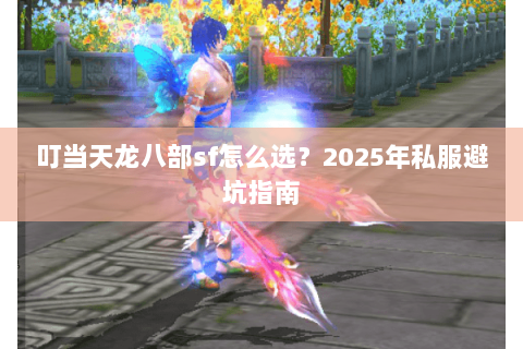 叮当天龙八部sf怎么选？2025年私服避坑指南