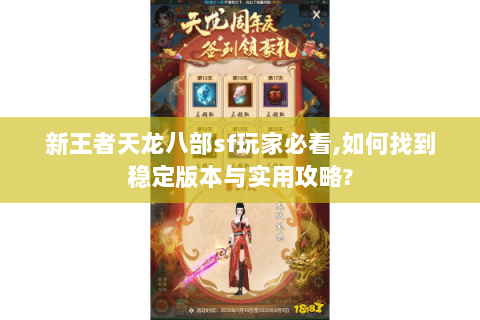 新王者天龙八部sf玩家必看,如何找到稳定版本与实用攻略?
