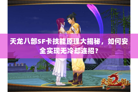 天龙八部SF卡技能原理大揭秘，如何安全实现无冷却连招？