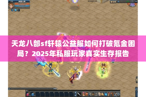 天龙八部sf轩辕公益服如何打破氪金困局？2025年私服玩家真实生存报告