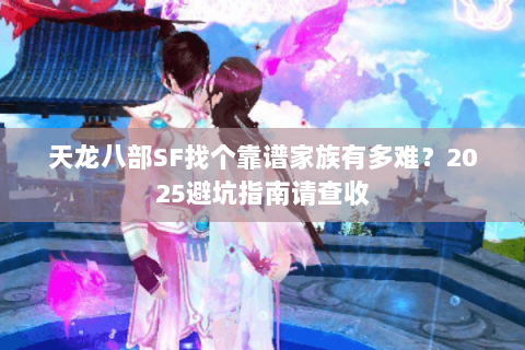 天龙八部SF找个靠谱家族有多难?2025避坑指南请查收 天龙八部SF找个靠谱家族有多难?2025避坑指南请查收