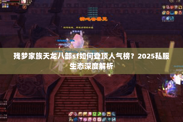 残梦家族天龙八部sf如何登顶人气榜？2025私服生态深度解析