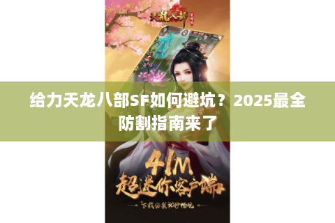 给力天龙八部SF如何避坑？2025最全防割指南来了