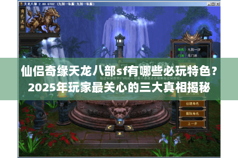 仙侣奇缘天龙八部sf有哪些必玩特色？2025年玩家最关心的三大真相揭秘