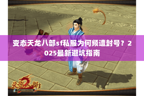 变态天龙八部sf私服为何频遭封号?2025最新避坑指南 变态天龙八部sf私服为何频遭封号?2025最新避坑指南