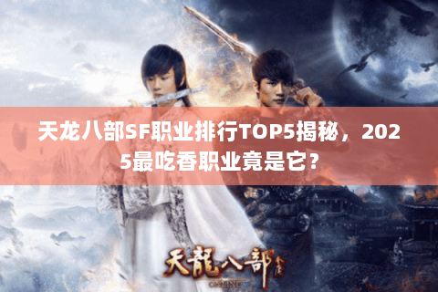 天龙八部SF职业排行TOP5揭秘，2025最吃香职业竟是它？