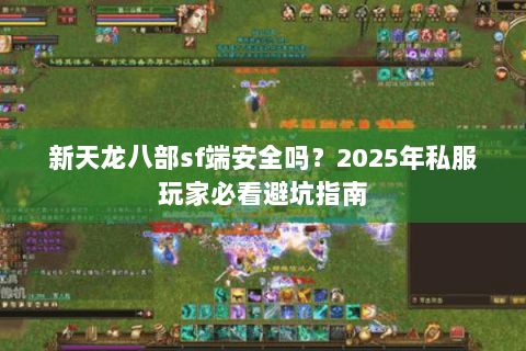 新天龙八部sf端安全吗？2025年私服玩家必看避坑指南