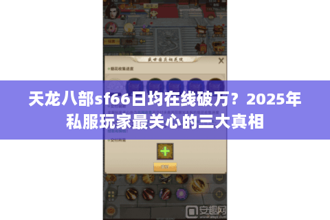 天龙八部sf66日均在线破万？2025年私服玩家最关心的三大真相