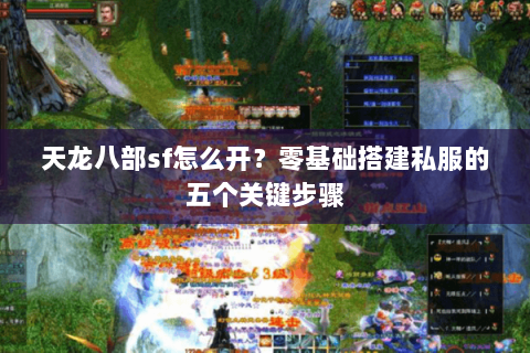 天龙八部sf怎么开?零基础搭建私服的五个关键步骤 天龙八部sf怎么开?零基础搭建私服的五个关键步骤