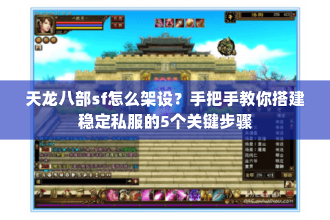 天龙八部sf怎么架设？手把手教你搭建稳定私服的5个关键步骤