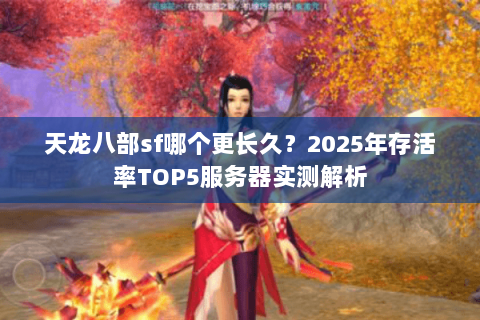 天龙八部sf哪个更长久？2025年存活率TOP5服务器实测解析