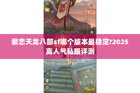紫恋天龙八部sf哪个版本最稳定?2025高人气私服评测