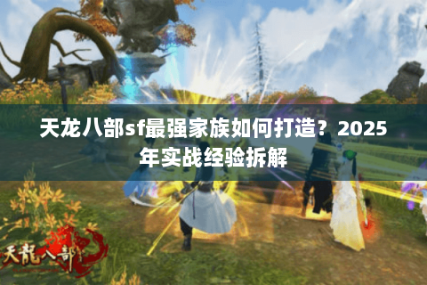 天龙八部sf最强家族如何打造？2025年实战经验拆解