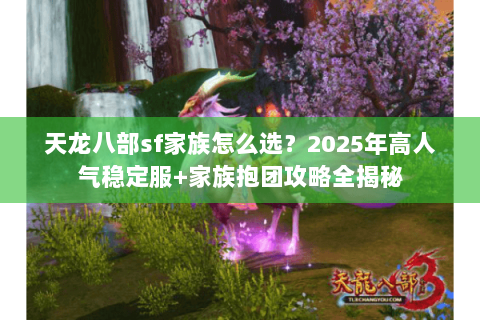 天龙八部sf家族怎么选?2025年高人气稳定服+家族抱团攻略全揭秘 天龙八部sf家族怎么选?2025年高人气稳定服+家族抱团攻略全揭秘