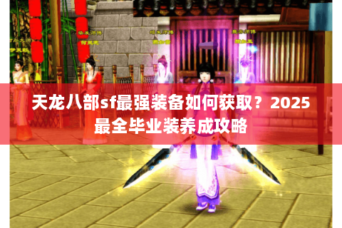 天龙八部sf最强装备如何获取?2025最全毕业装养成攻略 天龙八部sf最强装备如何获取?2025最全毕业装养成攻略