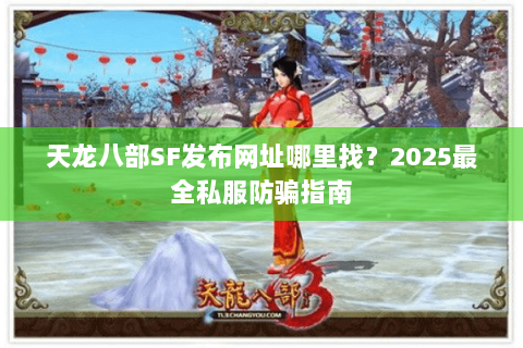 天龙八部SF发布网址哪里找？2025最全私服防骗指南