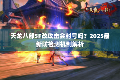 天龙八部SF改攻击会封号吗？2025最新防检测机制解析