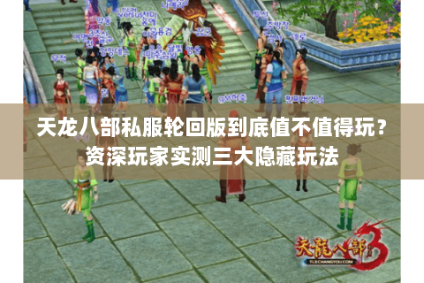 天龙八部私服轮回版到底值不值得玩？资深玩家实测三大隐藏玩法