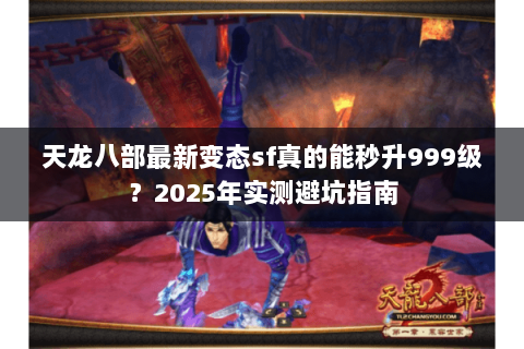 天龙八部最新变态sf真的能秒升999级？2025年实测避坑指南