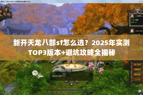 新开天龙八部sf怎么选？2025年实测TOP3版本+避坑攻略全揭秘