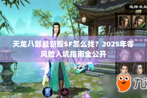天龙八部最新服SF怎么找？2025年零风险入坑指南全公开