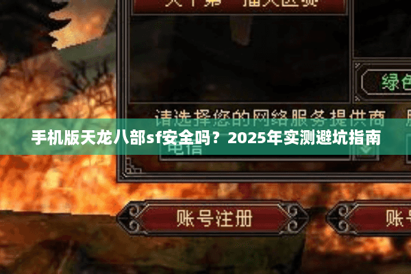 手机版天龙八部sf安全吗？2025年实测避坑指南